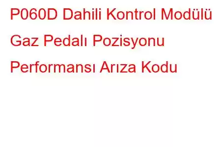 P060D Dahili Kontrol Modülü Gaz Pedalı Pozisyonu Performansı Arıza Kodu