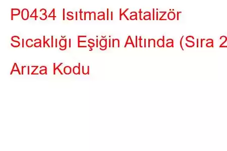 P0434 Isıtmalı Katalizör Sıcaklığı Eşiğin Altında (Sıra 2) Arıza Kodu