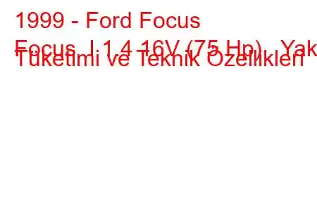 1999 - Ford Focus
Focus I 1.4 16V (75 Hp) Yakıt Tüketimi ve Teknik Özellikleri