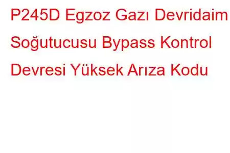 P245D Egzoz Gazı Devridaim Soğutucusu Bypass Kontrol Devresi Yüksek Arıza Kodu