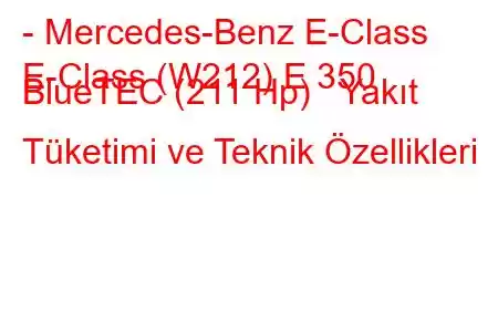 - Mercedes-Benz E-Class
E-Class (W212) E 350 BlueTEC (211 Hp) Yakıt Tüketimi ve Teknik Özellikleri