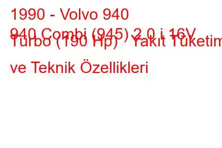 1990 - Volvo 940
940 Combi (945) 2.0 i 16V Turbo (190 Hp) Yakıt Tüketimi ve Teknik Özellikleri