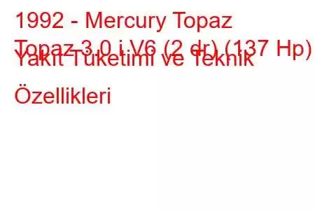 1992 - Mercury Topaz
Topaz 3.0 i V6 (2 dr) (137 Hp) Yakıt Tüketimi ve Teknik Özellikleri