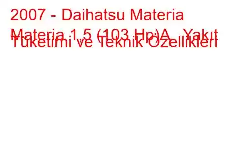 2007 - Daihatsu Materia
Materia 1,5 (103 Hp)A Yakıt Tüketimi ve Teknik Özellikleri