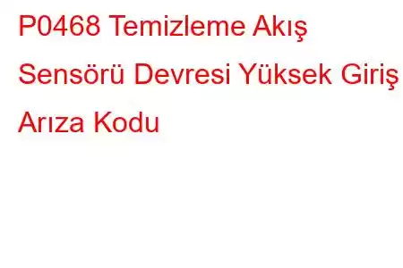 P0468 Temizleme Akış Sensörü Devresi Yüksek Giriş Arıza Kodu