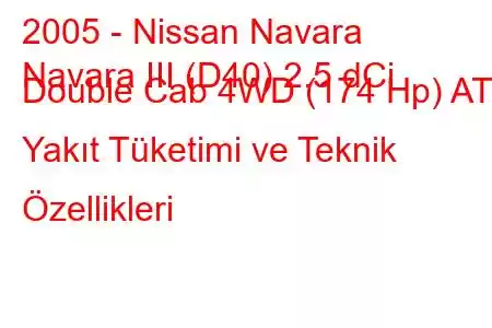 2005 - Nissan Navara
Navara III (D40) 2.5 dCi Double Cab 4WD (174 Hp) AT Yakıt Tüketimi ve Teknik Özellikleri