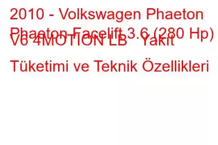 2010 - Volkswagen Phaeton
Phaeton Facelift 3.6 (280 Hp) V6 4MOTION LB Yakıt Tüketimi ve Teknik Özellikleri