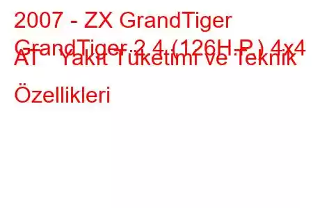 2007 - ZX GrandTiger
GrandTiger 2.4 (126H.P.) 4x4 AT Yakıt Tüketimi ve Teknik Özellikleri