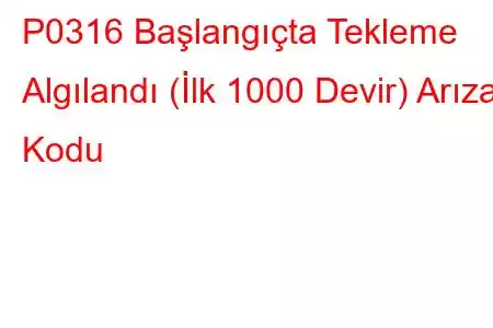 P0316 Başlangıçta Tekleme Algılandı (İlk 1000 Devir) Arıza Kodu