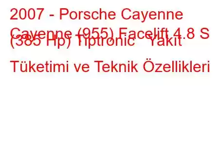 2007 - Porsche Cayenne
Cayenne (955) Facelift 4.8 S (385 Hp) Tiptronic Yakıt Tüketimi ve Teknik Özellikleri