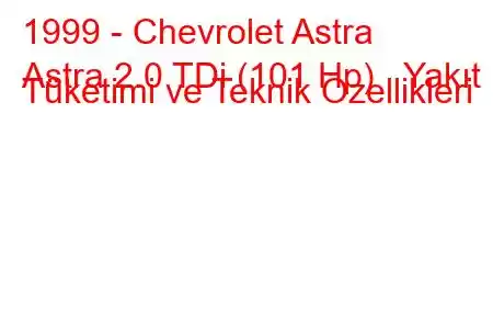 1999 - Chevrolet Astra
Astra 2.0 TDi (101 Hp) Yakıt Tüketimi ve Teknik Özellikleri