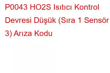 P0043 HO2S Isıtıcı Kontrol Devresi Düşük (Sıra 1 Sensör 3) Arıza Kodu