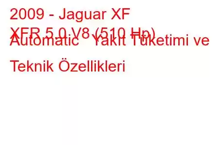 2009 - Jaguar XF
XFR 5.0 V8 (510 Hp) Automatic Yakıt Tüketimi ve Teknik Özellikleri