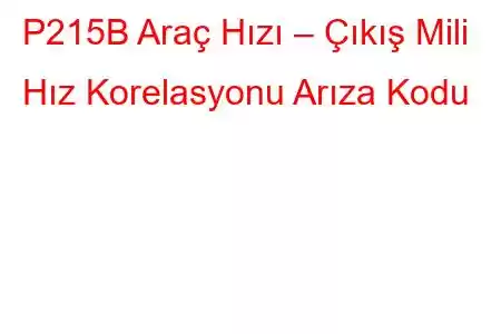 P215B Araç Hızı – Çıkış Mili Hız Korelasyonu Arıza Kodu