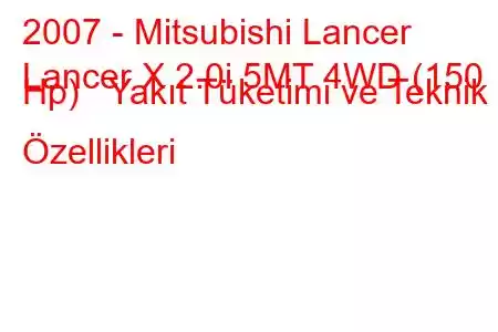 2007 - Mitsubishi Lancer
Lancer X 2.0i 5MT 4WD (150 Hp) Yakıt Tüketimi ve Teknik Özellikleri