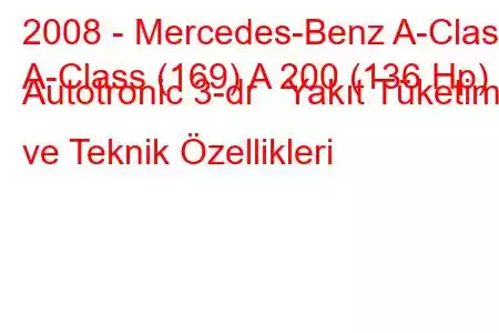 2008 - Mercedes-Benz A-Class
A-Class (169) A 200 (136 Hp) Autotronic 3-dr Yakıt Tüketimi ve Teknik Özellikleri