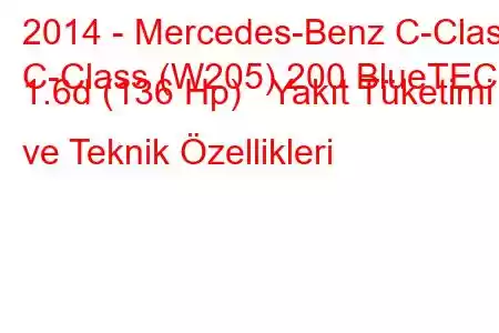 2014 - Mercedes-Benz C-Class
C-Class (W205) 200 BlueTEC 1.6d (136 Hp) Yakıt Tüketimi ve Teknik Özellikleri