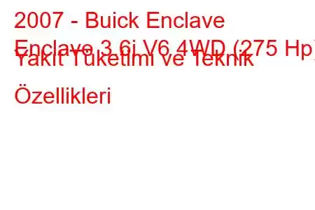 2007 - Buick Enclave
Enclave 3.6i V6 4WD (275 Hp) Yakıt Tüketimi ve Teknik Özellikleri