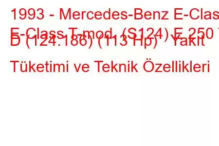 1993 - Mercedes-Benz E-Class
E-Class T-mod. (S124) E 250 T D (124.186) (113 Hp) Yakıt Tüketimi ve Teknik Özellikleri