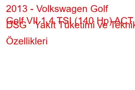 2013 - Volkswagen Golf
Golf VII 1.4 TSI (140 Hp) ACT DSG Yakıt Tüketimi ve Teknik Özellikleri