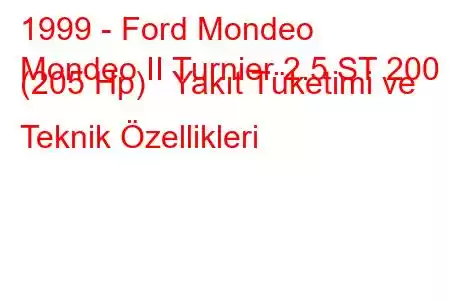 1999 - Ford Mondeo
Mondeo II Turnier 2.5 ST 200 (205 Hp) Yakıt Tüketimi ve Teknik Özellikleri