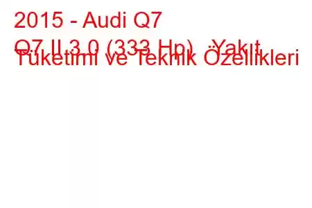 2015 - Audi Q7
Q7 II 3.0 (333 Hp) Yakıt Tüketimi ve Teknik Özellikleri