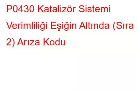 P0430 Katalizör Sistemi Verimliliği Eşiğin Altında (Sıra 2) Arıza Kodu