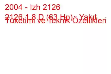 2004 - Izh 2126
2126 1.8 D (63 Hp) Yakıt Tüketimi ve Teknik Özellikleri