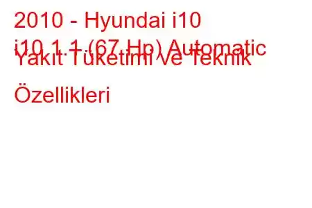 2010 - Hyundai i10
i10 1.1 (67 Hp) Automatic Yakıt Tüketimi ve Teknik Özellikleri