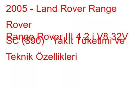 2005 - Land Rover Range Rover
Range Rover III 4.2 i V8 32V SC (390) Yakıt Tüketimi ve Teknik Özellikleri