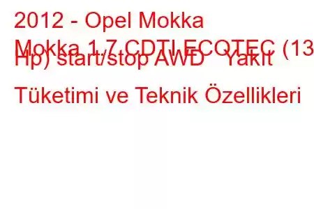 2012 - Opel Mokka
Mokka 1.7 CDTI ECOTEC (130 Hp) start/stop AWD Yakıt Tüketimi ve Teknik Özellikleri