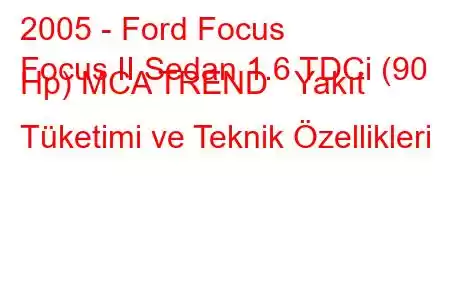 2005 - Ford Focus
Focus II Sedan 1.6 TDCi (90 Hp) MCA TREND Yakıt Tüketimi ve Teknik Özellikleri