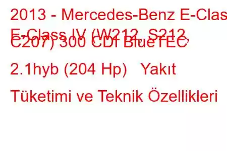 2013 - Mercedes-Benz E-Class
E-Class IV (W212, S212, C207) 300 CDI BlueTEC 2.1hyb (204 Hp) Yakıt Tüketimi ve Teknik Özellikleri