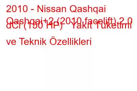 2010 - Nissan Qashqai
Qashqai+2 (2010 facelift) 2.0 dCi (150 HP) Yakıt Tüketimi ve Teknik Özellikleri