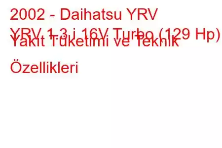 2002 - Daihatsu YRV
YRV 1.3 i 16V Turbo (129 Hp) Yakıt Tüketimi ve Teknik Özellikleri