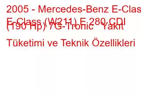 2005 - Mercedes-Benz E-Class
E-Class (W211) E 280 CDI (190 Hp) 7G-Tronic Yakıt Tüketimi ve Teknik Özellikleri