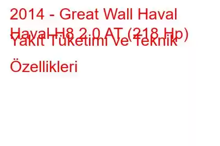 2014 - Great Wall Haval
Haval H8 2.0 AT (218 Hp) Yakıt Tüketimi ve Teknik Özellikleri