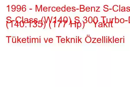 1996 - Mercedes-Benz S-Class
S-Class (W140) S 300 Turbo-D (140.135) (177 Hp) Yakıt Tüketimi ve Teknik Özellikleri