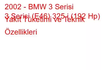 2002 - BMW 3 Serisi
3 Serisi (E46) 325 i (192 Hp) Yakıt Tüketimi ve Teknik Özellikleri