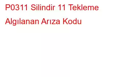 P0311 Silindir 11 Tekleme Algılanan Arıza Kodu