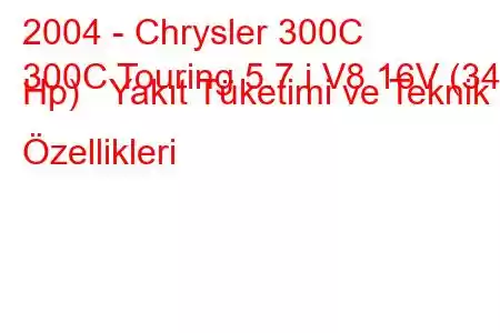 2004 - Chrysler 300C
300C Touring 5.7 i V8 16V (340 Hp) Yakıt Tüketimi ve Teknik Özellikleri