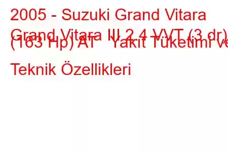 2005 - Suzuki Grand Vitara
Grand Vitara III 2.4 VVT (3 dr) (163 Hp) AT Yakıt Tüketimi ve Teknik Özellikleri