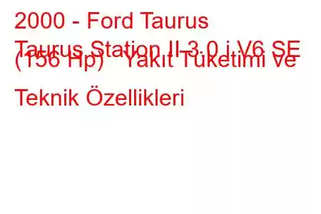 2000 - Ford Taurus
Taurus Station II 3.0 i V6 SE (156 Hp) Yakıt Tüketimi ve Teknik Özellikleri