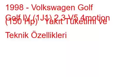 1998 - Volkswagen Golf
Golf IV (1J1) 2.3 V5 4motion (150 Hp) Yakıt Tüketimi ve Teknik Özellikleri