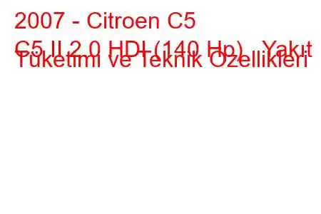 2007 - Citroen C5
C5 II 2.0 HDI (140 Hp) Yakıt Tüketimi ve Teknik Özellikleri