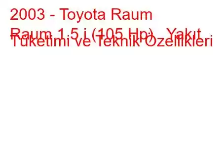 2003 - Toyota Raum
Raum 1.5 i (105 Hp) Yakıt Tüketimi ve Teknik Özellikleri