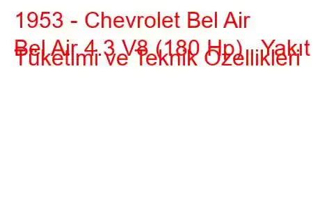 1953 - Chevrolet Bel Air
Bel Air 4.3 V8 (180 Hp) Yakıt Tüketimi ve Teknik Özellikleri