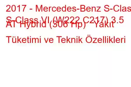 2017 - Mercedes-Benz S-Class
S-Class VI (W222,C217) 3.5 AT Hybrid (306 Hp) Yakıt Tüketimi ve Teknik Özellikleri