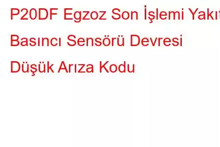 P20DF Egzoz Son İşlemi Yakıt Basıncı Sensörü Devresi Düşük Arıza Kodu