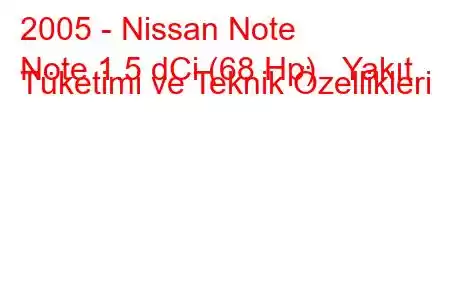 2005 - Nissan Note
Note 1.5 dCi (68 Hp) Yakıt Tüketimi ve Teknik Özellikleri